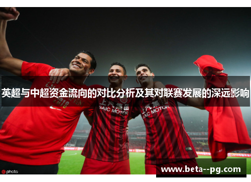 英超与中超资金流向的对比分析及其对联赛发展的深远影响 英超与中超资金流向的对比分析及其对联赛发展的深远影响