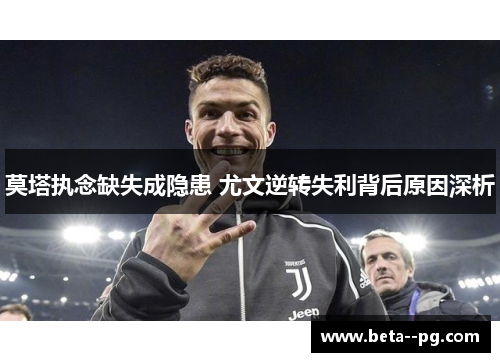 莫塔执念缺失成隐患 尤文逆转失利背后原因深析