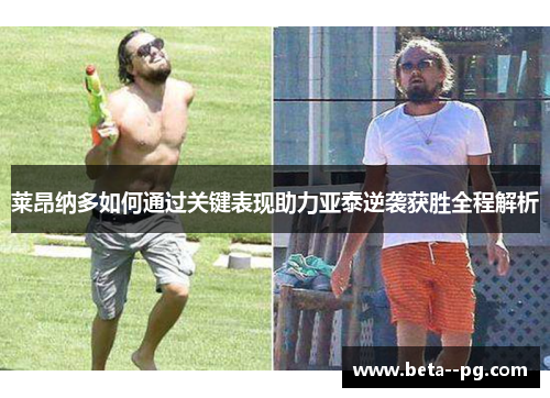 莱昂纳多如何通过关键表现助力亚泰逆袭获胜全程解析