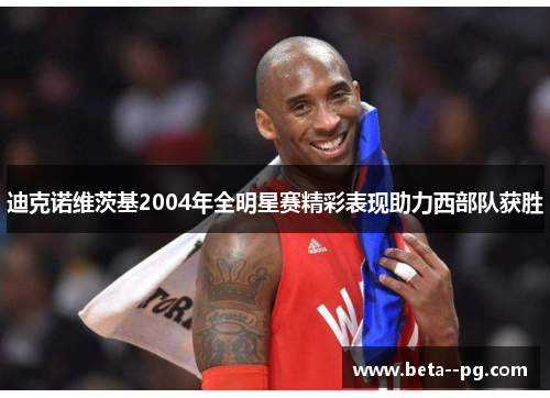 迪克诺维茨基2004年全明星赛精彩表现助力西部队获胜 迪克诺维茨基2004年全明星赛精彩表现助力西部队获胜