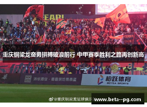 重庆铜梁龙奋勇拼搏破浪前行 中甲赛季胜利之路再创新高