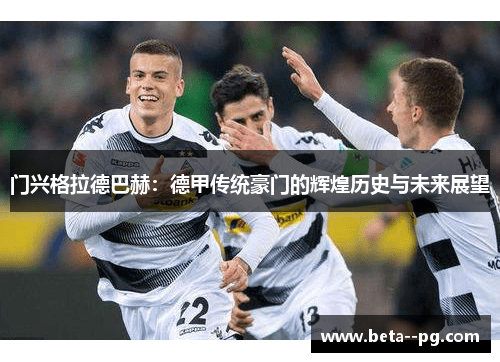 门兴格拉德巴赫:德甲传统豪门的辉煌历史与未来展望 门兴格拉德巴赫:德甲传统豪门的辉煌历史与未来展望