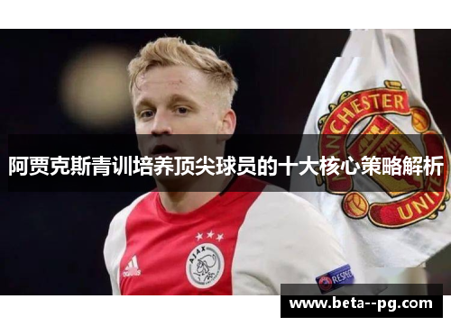 阿贾克斯青训培养顶尖球员的十大核心策略解析 阿贾克斯青训培养顶尖球员的十大核心策略解析