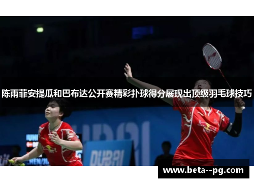 陈雨菲安提瓜和巴布达公开赛精彩扑球得分展现出顶级羽毛球技巧