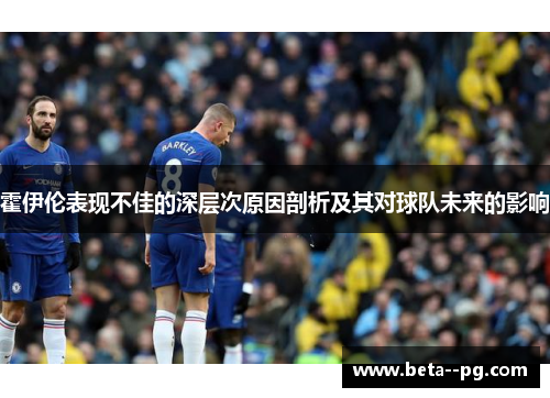 霍伊伦表现不佳的深层次原因剖析及其对球队未来的影响