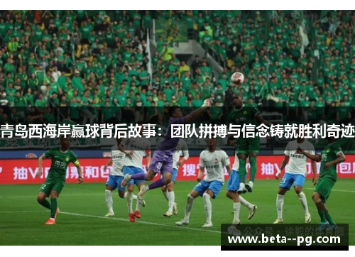 青岛西海岸赢球背后故事：团队拼搏与信念铸就胜利奇迹