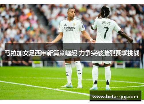 马拉加女足西甲新篇章崛起 力争突破激烈赛季挑战 马拉加女足西甲新篇章崛起 力争突破激烈赛季挑战