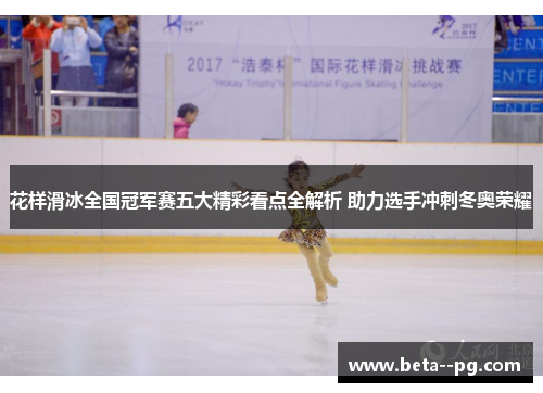 花样滑冰全国冠军赛五大精彩看点全解析 助力选手冲刺冬奥荣耀