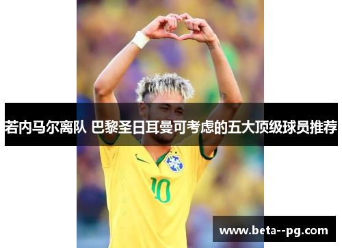 若内马尔离队 巴黎圣日耳曼可考虑的五大顶级球员推荐