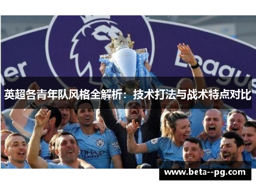 英超各青年队风格全解析：技术打法与战术特点对比