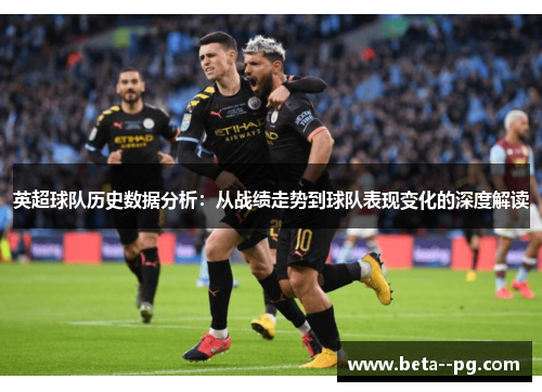 英超球队历史数据分析：从战绩走势到球队表现变化的深度解读
