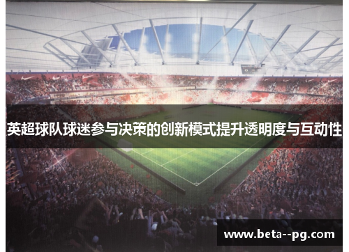 英超球队球迷参与决策的创新模式提升透明度与互动性