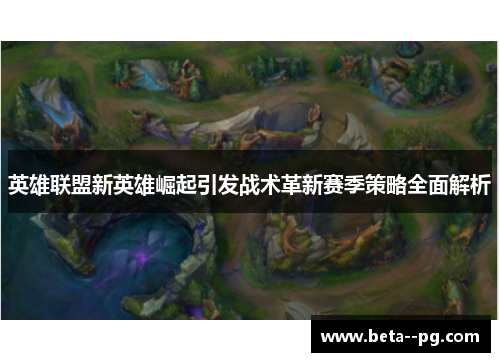 英雄联盟新英雄崛起引发战术革新赛季策略全面解析