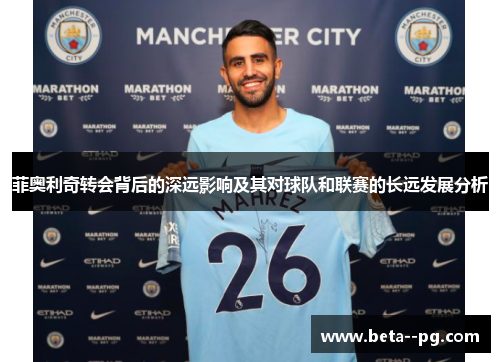 菲奥利奇转会背后的深远影响及其对球队和联赛的长远发展分析