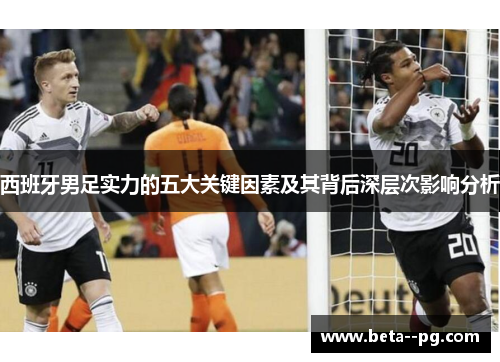 西班牙男足实力的五大关键因素及其背后深层次影响分析