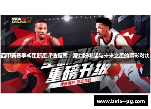 西甲新赛季明星新星评选指南：潜力股崛起与未来之星的精彩对决