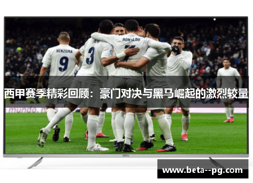 西甲赛季精彩回顾：豪门对决与黑马崛起的激烈较量