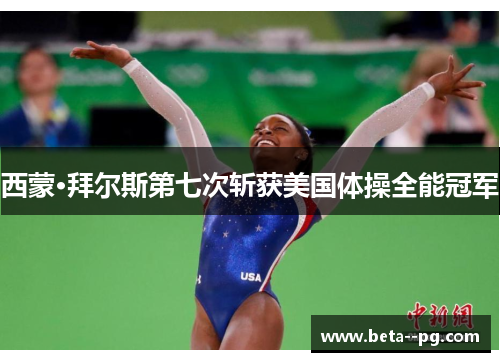 西蒙·拜尔斯第七次斩获美国体操全能冠军 西蒙·拜尔斯第七次斩获美国体操全能冠军