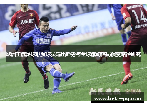 欧洲主流足球联赛球员输出趋势与全球流动格局演变路径研究 欧洲主流足球联赛球员输出趋势与全球流动格局演变路径研究