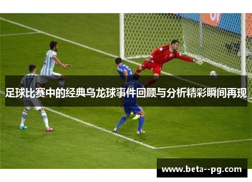 足球比赛中的经典乌龙球事件回顾与分析精彩瞬间再现 足球比赛中的经典乌龙球事件回顾与分析精彩瞬间再现