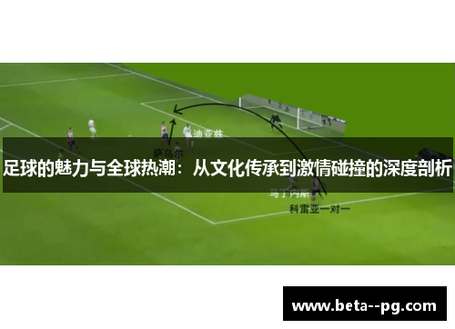 足球的魅力与全球热潮：从文化传承到激情碰撞的深度剖析