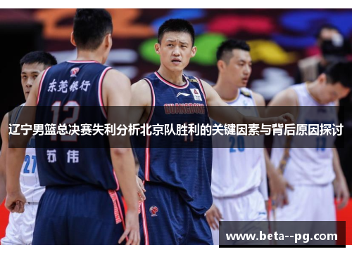 辽宁男篮总决赛失利分析北京队胜利的关键因素与背后原因探讨