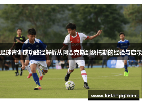 足球青训成功路径解析从阿贾克斯到桑托斯的经验与启示