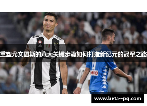 重塑尤文图斯的八大关键步骤如何打造新纪元的冠军之路
