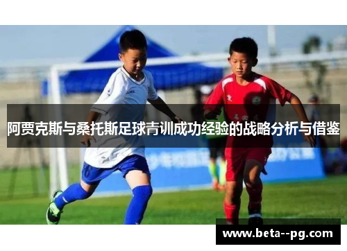 阿贾克斯与桑托斯足球青训成功经验的战略分析与借鉴 阿贾克斯与桑托斯足球青训成功经验的战略分析与借鉴