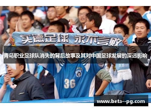 青岛职业足球队消失的背后故事及其对中国足球发展的深远影响 青岛职业足球队消失的背后故事及其对中国足球发展的深远影响