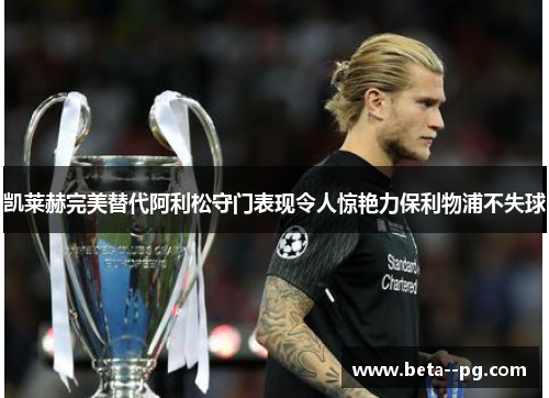 凯莱赫完美替代阿利松守门表现令人惊艳力保利物浦不失球