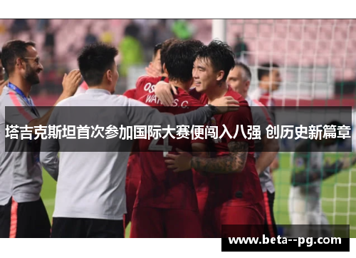 塔吉克斯坦首次参加国际大赛便闯入八强 创历史新篇章