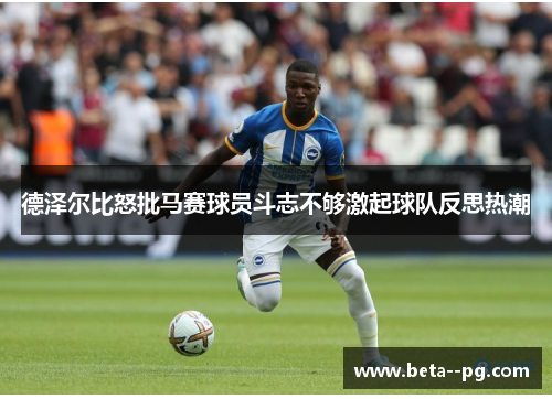 德泽尔比怒批马赛球员斗志不够激起球队反思热潮