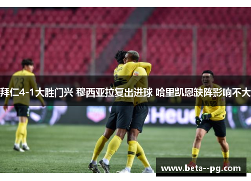拜仁4-1大胜门兴 穆西亚拉复出进球 哈里凯恩缺阵影响不大 拜仁4-1大胜门兴 穆西亚拉复出进球 哈里凯恩缺阵影响不大