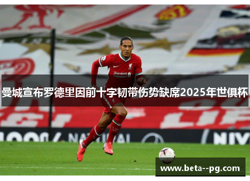 曼城宣布罗德里因前十字韧带伤势缺席2025年世俱杯 曼城宣布罗德里因前十字韧带伤势缺席2025年世俱杯