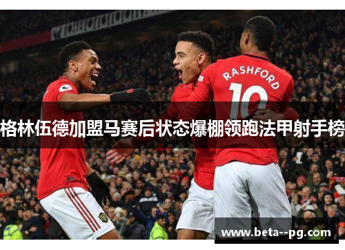 格林伍德加盟马赛后状态爆棚领跑法甲射手榜
