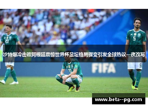 沙特爆冷击败阿根廷震惊世界杯足坛格局骤变引发全球热议一夜改写 沙特爆冷击败阿根廷震惊世界杯足坛格局骤变引发全球热议一夜改写