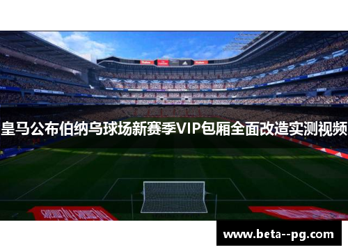 皇马公布伯纳乌球场新赛季VIP包厢全面改造实测视频