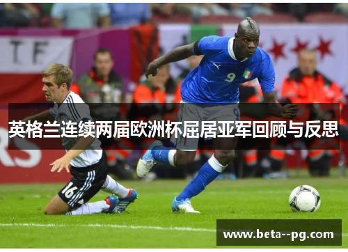 英格兰连续两届欧洲杯屈居亚军回顾与反思 英格兰连续两届欧洲杯屈居亚军回顾与反思