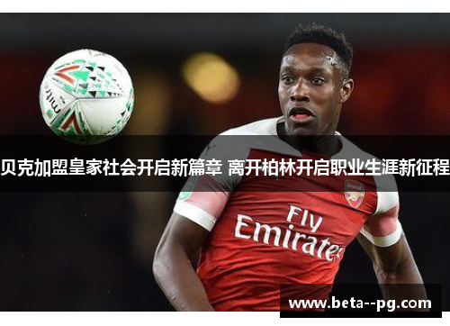 贝克加盟皇家社会开启新篇章 离开柏林开启职业生涯新征程 贝克加盟皇家社会开启新篇章 离开柏林开启职业生涯新征程