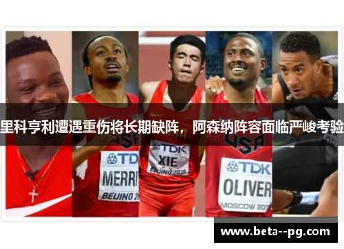 里科亨利遭遇重伤将长期缺阵,阿森纳阵容面临严峻考验 里科亨利遭遇重伤将长期缺阵,阿森纳阵容面临严峻考验