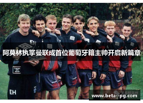 阿莫林执掌曼联成首位葡萄牙籍主帅开启新篇章 阿莫林执掌曼联成首位葡萄牙籍主帅开启新篇章