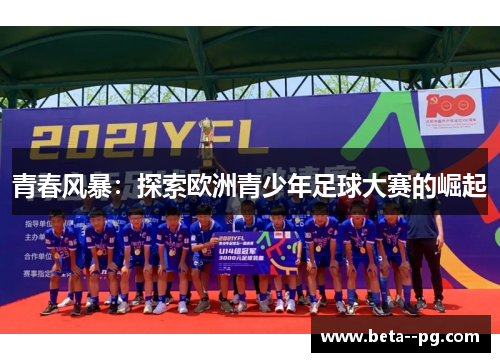 青春风暴:探索欧洲青少年足球大赛的崛起 青春风暴:探索欧洲青少年足球大赛的崛起