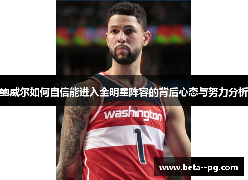 鲍威尔如何自信能进入全明星阵容的背后心态与努力分析