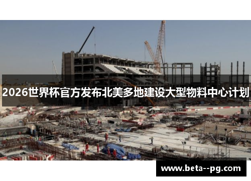 2026世界杯官方发布北美多地建设大型物料中心计划