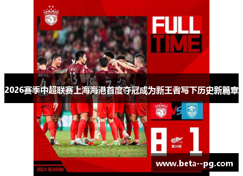 2026赛季中超联赛上海海港首度夺冠成为新王者写下历史新篇章
