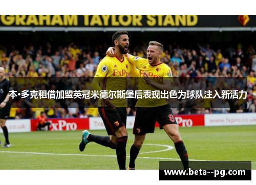 本·多克租借加盟英冠米德尔斯堡后表现出色为球队注入新活力