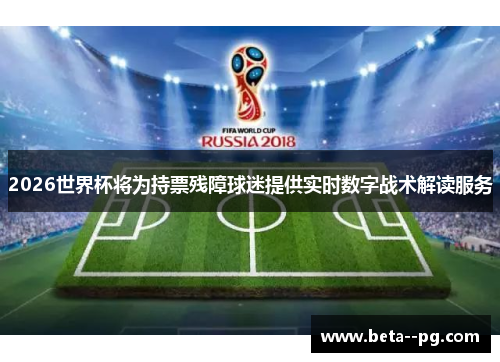 2026世界杯将为持票残障球迷提供实时数字战术解读服务