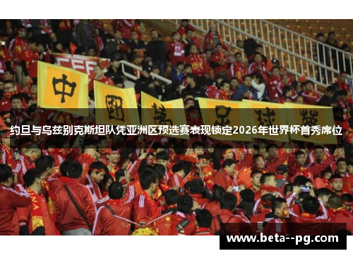约旦与乌兹别克斯坦队凭亚洲区预选赛表现锁定2026年世界杯首秀席位